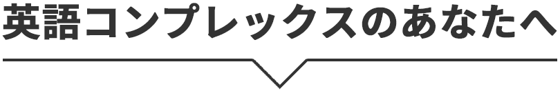 英語コンプレックスのあなたへ